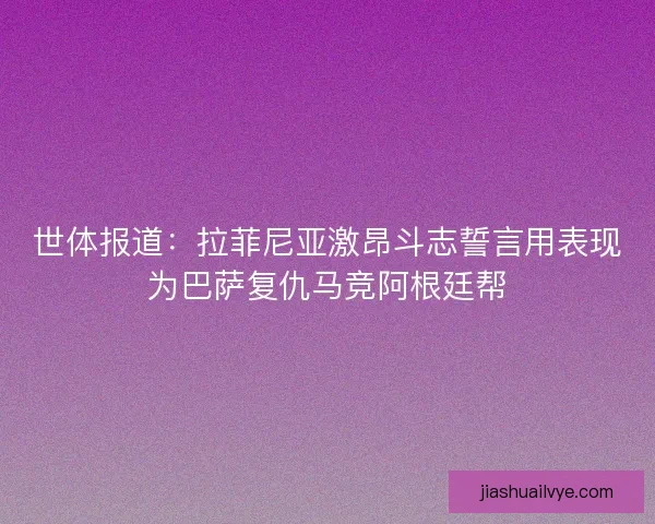 世体报道：拉菲尼亚激昂斗志誓言用表现为巴萨复仇马竞阿根廷帮