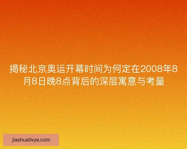 揭秘北京奥运开幕时间为何定在2008年8月8日晚8点背后的深层寓意与考量