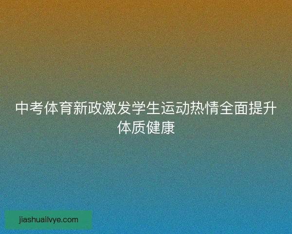 中考体育新政激发学生运动热情全面提升体质健康 中考体育新政激发学生运动热情全面提升体质健康