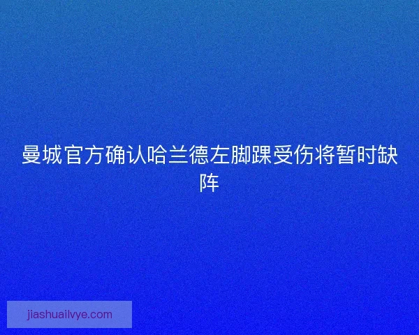 曼城官方确认哈兰德左脚踝受伤将暂时缺阵