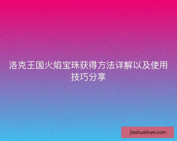 洛克王国火焰宝珠获得方法详解以及使用技巧分享