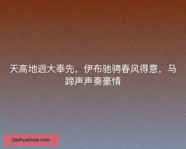 天高地迥大奉先,伊布驰骋春风得意,马蹄声声奏豪情 天高地迥大奉先,伊布驰骋春风得意,马蹄声声奏豪情