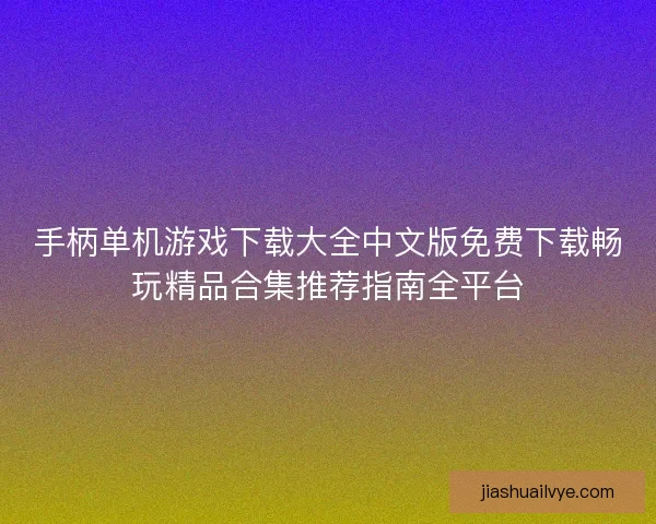 手柄单机游戏下载大全中文版免费下载畅玩精品合集推荐指南全平台 手柄单机游戏下载大全中文版免费下载畅玩精品合集推荐指南全平台