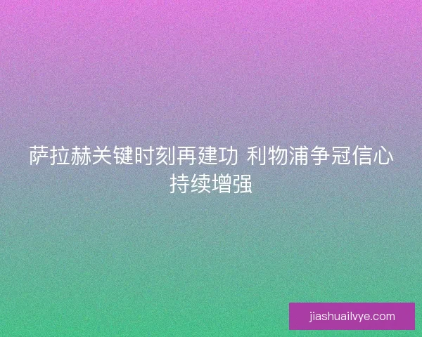 萨拉赫关键时刻再建功 利物浦争冠信心持续增强 萨拉赫关键时刻再建功 利物浦争冠信心持续增强